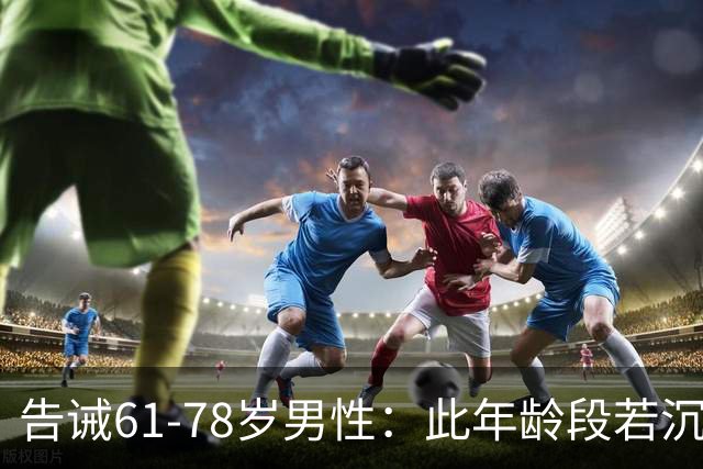 告诫61-78岁男性：此年龄段若沉迷色欲，晚年生活恐难安稳